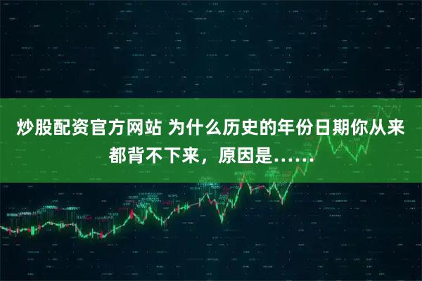 炒股配资官方网站 为什么历史的年份日期你从来都背不下来，原因是……
