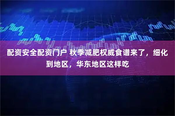 配资安全配资门户 秋季减肥权威食谱来了，细化到地区，华东地区这样吃