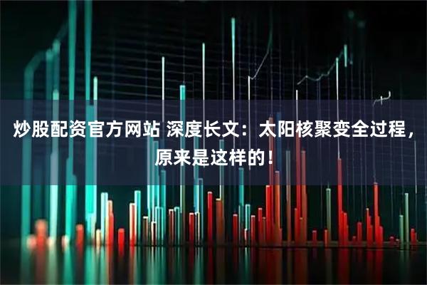 炒股配资官方网站 深度长文：太阳核聚变全过程，原来是这样的！