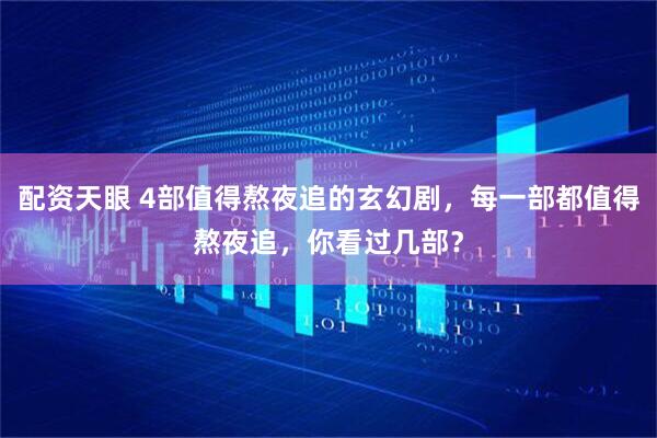 配资天眼 4部值得熬夜追的玄幻剧，每一部都值得熬夜追，你看过几部？